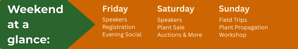 Weekend at a glance. Friday Speakers, Saturday Plant Sale, Sunday Field Trips and more!